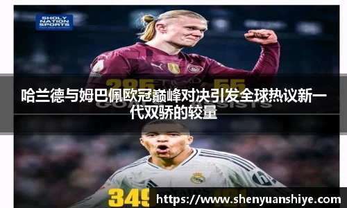 哈兰德与姆巴佩欧冠巅峰对决引发全球热议新一代双骄的较量
