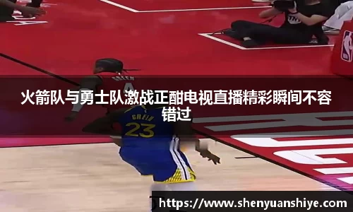 火箭队与勇士队激战正酣电视直播精彩瞬间不容错过
