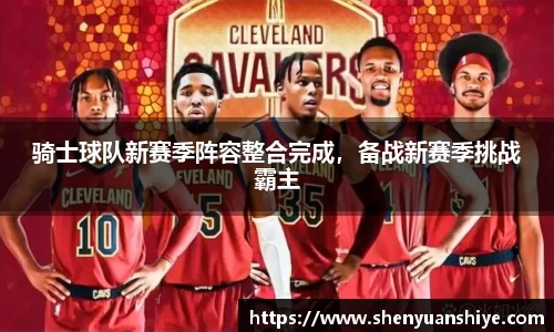 骑士球队新赛季阵容整合完成，备战新赛季挑战霸主
