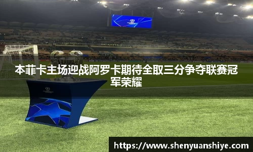 本菲卡主场迎战阿罗卡期待全取三分争夺联赛冠军荣耀