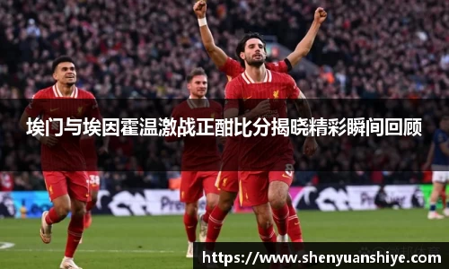 埃门与埃因霍温激战正酣比分揭晓精彩瞬间回顾