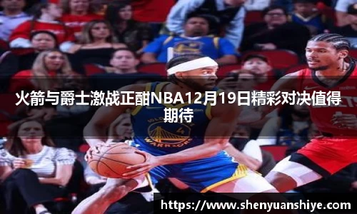火箭与爵士激战正酣NBA12月19日精彩对决值得期待