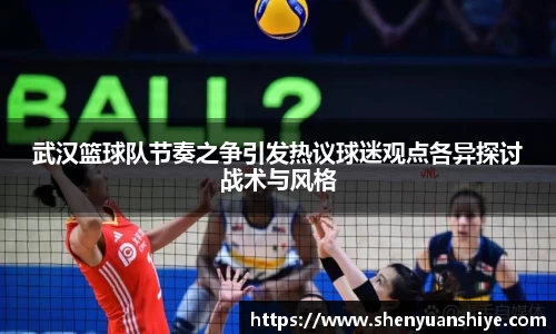 武汉篮球队节奏之争引发热议球迷观点各异探讨战术与风格