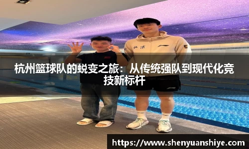 杭州篮球队的蜕变之旅：从传统强队到现代化竞技新标杆
