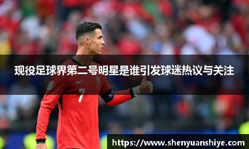 现役足球界第二号明星是谁引发球迷热议与关注